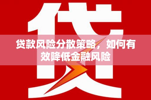 嘉黎贷款风险分散策略，如何有效降低金融风险