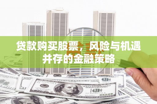 嘉黎贷款购买股票，风险与机遇并存的金融策略