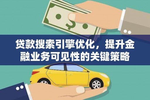 嘉黎贷款搜索引擎优化，提升金融业务可见性的关键策略