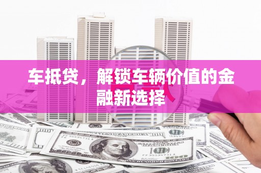 嘉黎车抵贷，解锁车辆价值的金融新选择
