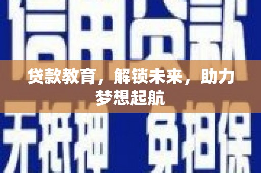 嘉黎贷款教育，解锁未来，助力梦想起航