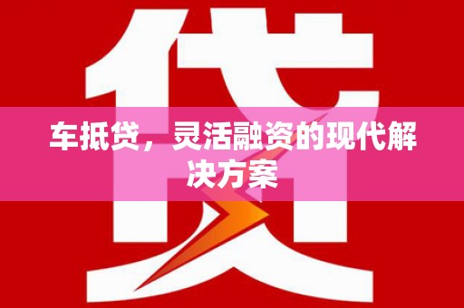 嘉黎车抵贷，灵活融资的现代解决方案