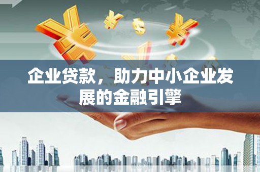 嘉黎企业贷款，助力中小企业发展的金融引擎