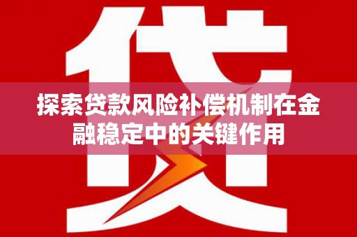 嘉黎探索贷款风险补偿机制在金融稳定中的关键作用