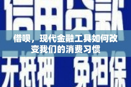嘉黎借呗，现代金融工具如何改变我们的消费习惯