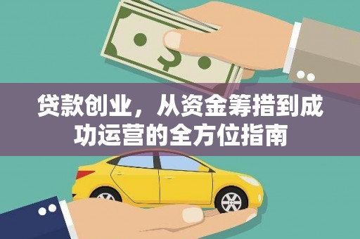 嘉黎贷款创业，从资金筹措到成功运营的全方位指南