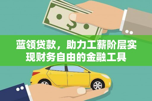 嘉黎蓝领贷款，助力工薪阶层实现财务自由的金融工具