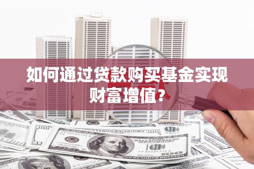 嘉黎如何通过贷款购买基金实现财富增值？