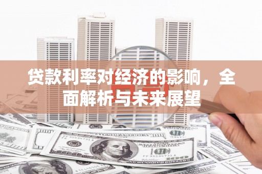 嘉黎贷款利率对经济的影响，全面解析与未来展望