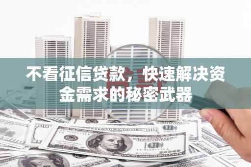 嘉黎不看征信贷款，快速解决资金需求的秘密武器