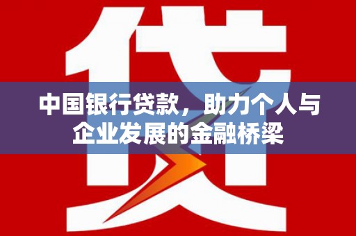 嘉黎中国银行贷款，助力个人与企业发展的金融桥梁