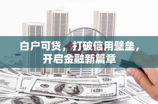嘉黎白户可贷，打破信用壁垒，开启金融新篇章
