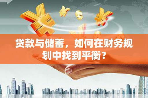 嘉黎贷款与储蓄，如何在财务规划中找到平衡？