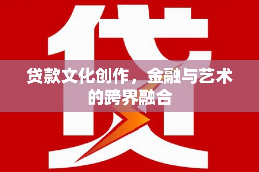 嘉黎贷款文化创作，金融与艺术的跨界融合