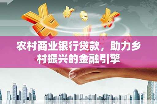 嘉黎农村商业银行贷款，助力乡村振兴的金融引擎