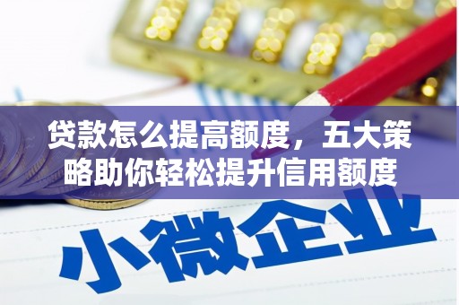 嘉黎贷款怎么提高额度，五大策略助你轻松提升信用额度