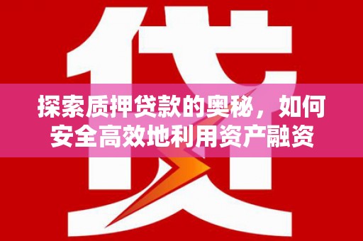 嘉黎探索质押贷款的奥秘，如何安全高效地利用资产融资