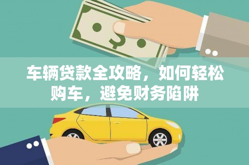 嘉黎车辆贷款全攻略，如何轻松购车，避免财务陷阱