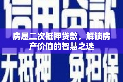 嘉黎房屋二次抵押贷款，解锁房产价值的智慧之选