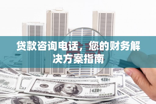 嘉黎贷款咨询电话，您的财务解决方案指南