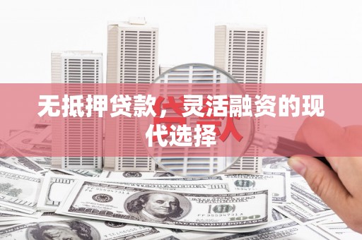 嘉黎无抵押贷款，灵活融资的现代选择