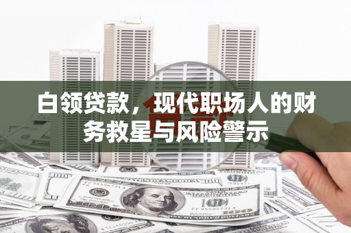 嘉黎白领贷款，现代职场人的财务救星与风险警示