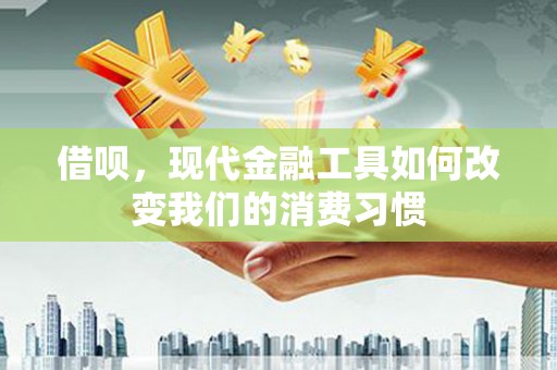 嘉黎借呗，现代金融工具如何改变我们的消费习惯