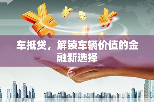 嘉黎车抵贷，解锁车辆价值的金融新选择