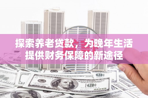嘉黎探索养老贷款，为晚年生活提供财务保障的新途径