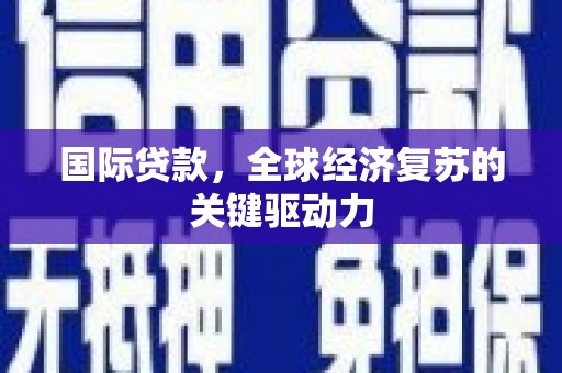 嘉黎国际贷款，全球经济复苏的关键驱动力