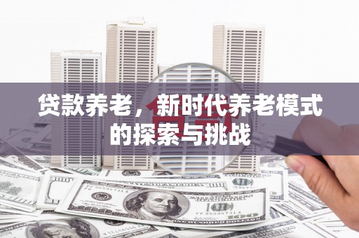 嘉黎贷款养老，新时代养老模式的探索与挑战