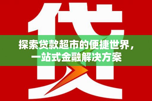 嘉黎探索贷款超市的便捷世界，一站式金融解决方案