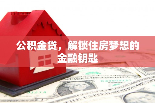 嘉黎公积金贷，解锁住房梦想的金融钥匙