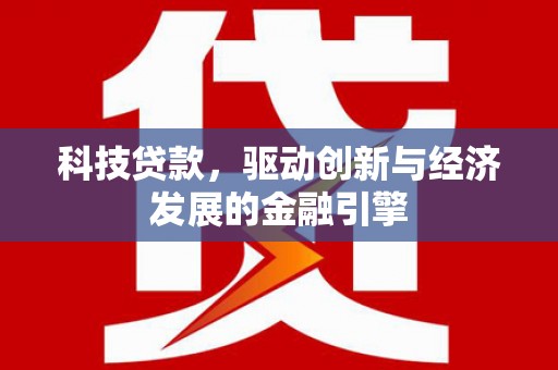 嘉黎科技贷款，驱动创新与经济发展的金融引擎