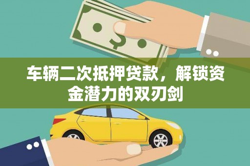 嘉黎车辆二次抵押贷款，解锁资金潜力的双刃剑