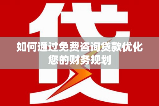 嘉黎如何通过免费咨询贷款优化您的财务规划
