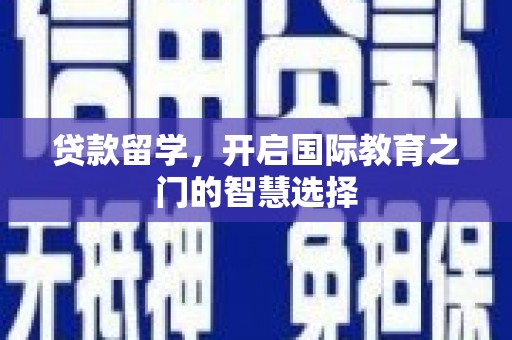 嘉黎贷款留学，开启国际教育之门的智慧选择