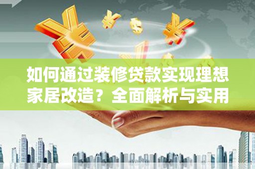 嘉黎如何通过装修贷款实现理想家居改造？全面解析与实用指南