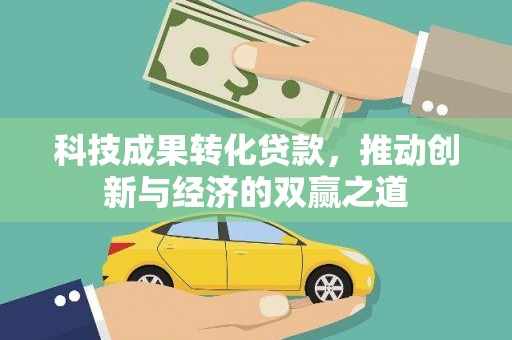 嘉黎科技成果转化贷款，推动创新与经济的双赢之道