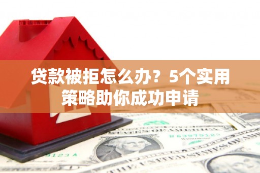 嘉黎贷款被拒怎么办？5个实用策略助你成功申请