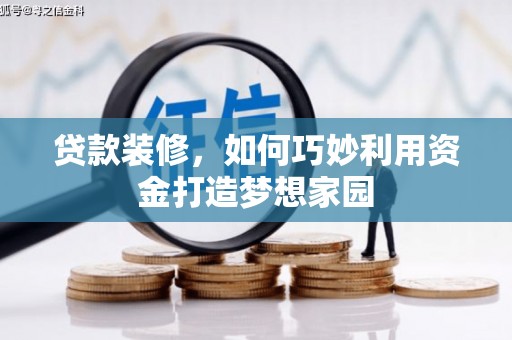 嘉黎贷款装修，如何巧妙利用资金打造梦想家园