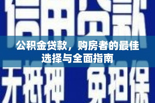 嘉黎公积金贷款，购房者的最佳选择与全面指南