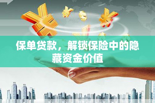 嘉黎保单贷款，解锁保险中的隐藏资金价值