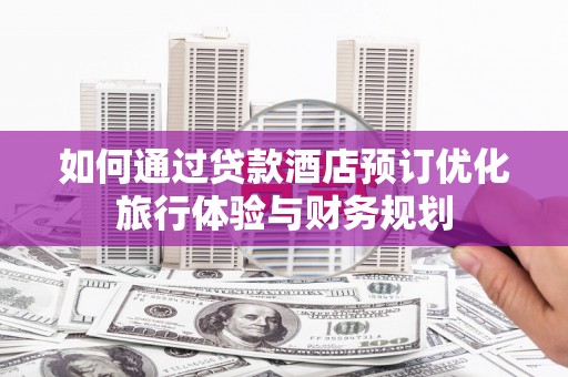 嘉黎如何通过贷款酒店预订优化旅行体验与财务规划