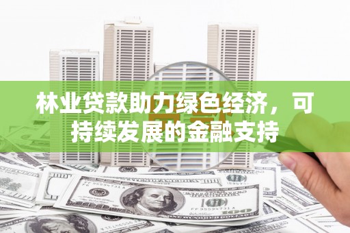 嘉黎林业贷款助力绿色经济，可持续发展的金融支持
