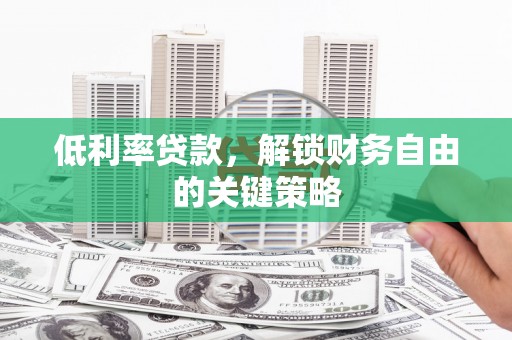 嘉黎低利率贷款，解锁财务自由的关键策略