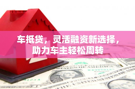 嘉黎车抵贷，灵活融资新选择，助力车主轻松周转