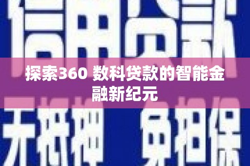 嘉黎探索360 数科贷款的智能金融新纪元