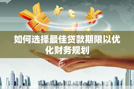 嘉黎如何选择最佳贷款期限以优化财务规划