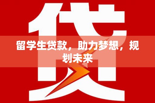 嘉黎留学生贷款，助力梦想，规划未来